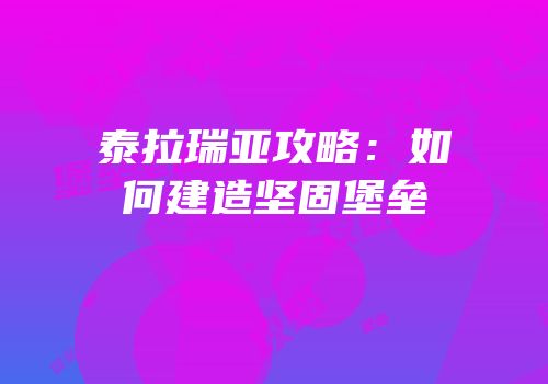 泰拉瑞亚攻略：如何建造坚固堡垒