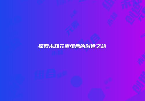 探索未知元素组合的创世之旅
