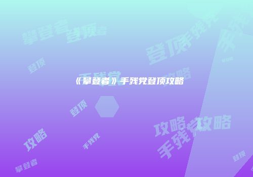 《攀登者》手残党登顶攻略