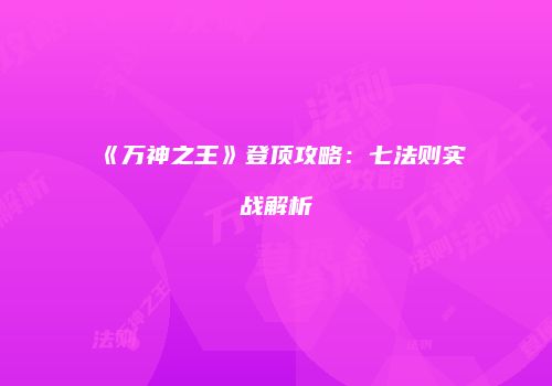 《万神之王》登顶攻略：七法则实战解析
