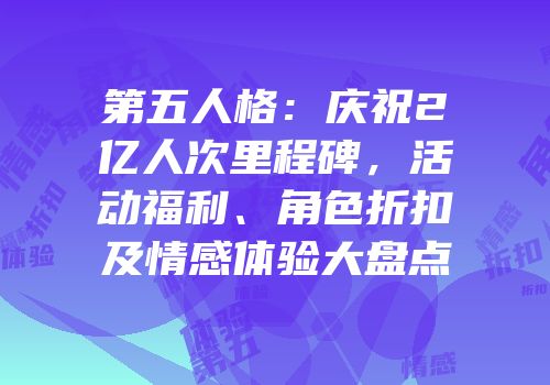 第五人格:庆祝2亿人次里程碑,活动福利、角色折扣及情感体验大盘点