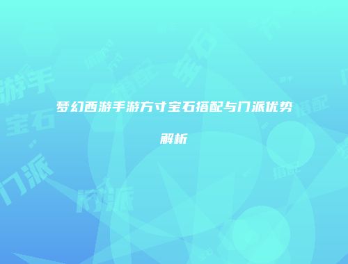 梦幻西游手游方寸宝石搭配与门派优势解析