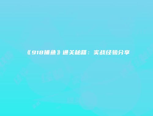 《918捕鱼》通关秘籍：实战经验分享