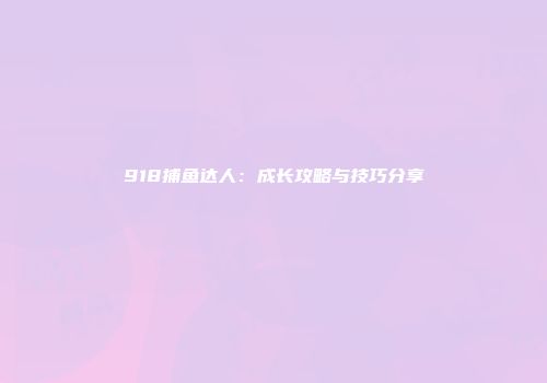 918捕鱼达人：成长攻略与技巧分享