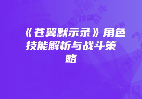 《苍翼默示录》角色技能解析与战斗策略