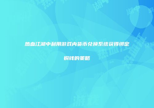 热血江湖中利用游戏内货币兑换系统获得绑定铜钱的策略