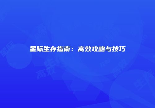 星际生存指南：高效攻略与技巧