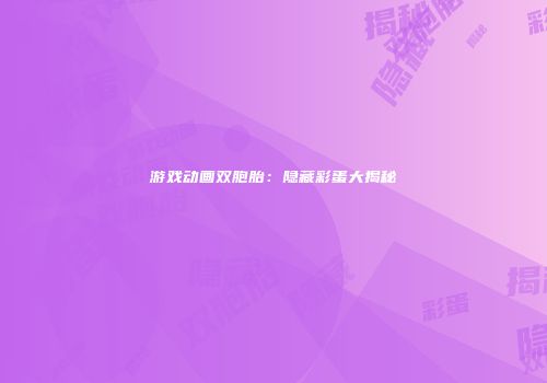 游戏动画双胞胎：隐藏彩蛋大揭秘