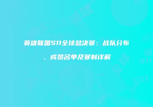 英雄联盟S11全球总决赛：战队分布、成员名单及赛制详解