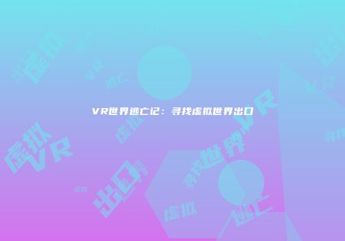 VR世界逃亡记：寻找虚拟世界出口