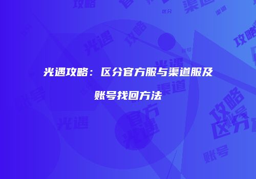 光遇攻略：区分官方服与渠道服及账号找回方法