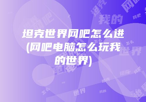 坦克世界网吧怎么进(网吧电脑怎么玩我的世界)