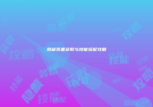 隐藏装备获取与技能搭配攻略