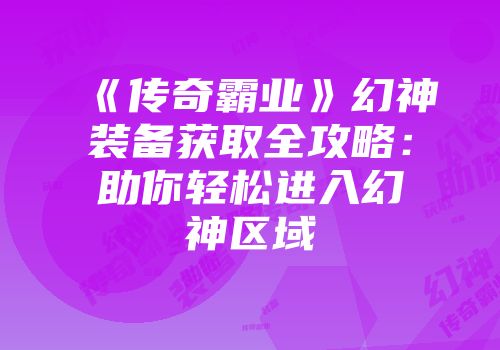 《传奇霸业》幻神装备获取全攻略：助你轻松进入幻神区域