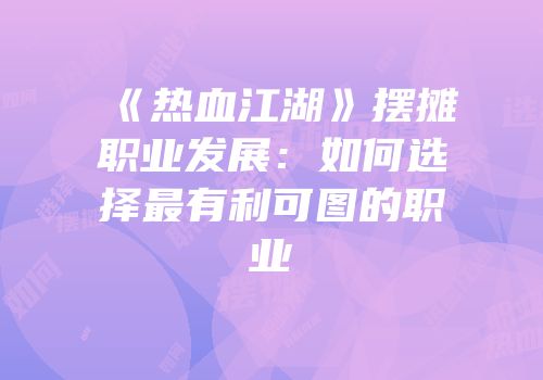 《热血江湖》摆摊职业发展：如何选择最有利可图的职业