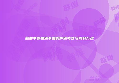 魔兽争霸兽族联盟的种族特性与克制方法