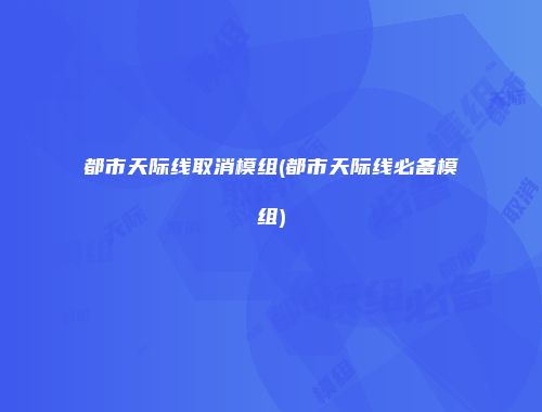 都市天际线取消模组(都市天际线必备模组)