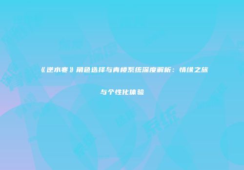 《逆水寒》角色选择与青楼系统深度解析：情缘之旅与个性化体验