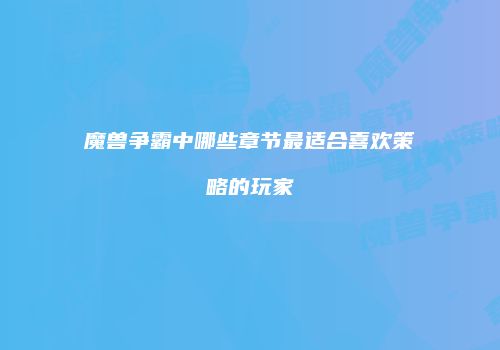 魔兽争霸中哪些章节最适合喜欢策略的玩家
