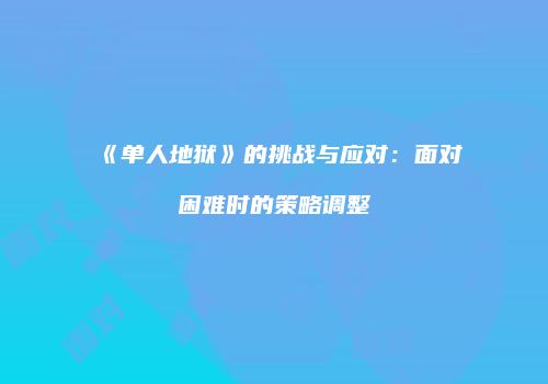 《单人地狱》的挑战与应对：面对困难时的策略调整