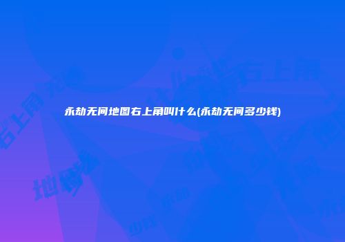 永劫无间地图右上角叫什么(永劫无间多少钱)
