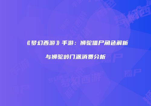 《梦幻西游》手游：狮驼僵尸角色解析与狮驼岭门派消费分析