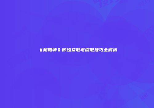 《阴阳师》御魂获取与刷取技巧全解析