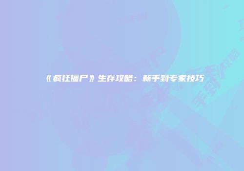 《疯狂僵尸》生存攻略：新手到专家技巧