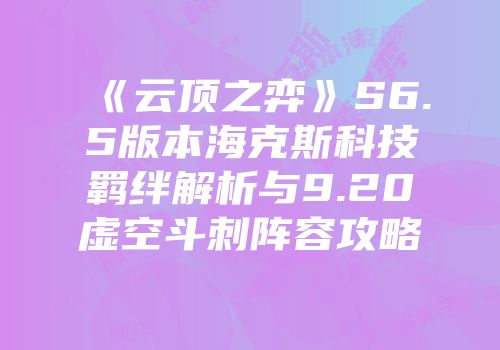 《云顶之弈》S6.5版本海克斯科技羁绊解析与9.20虚空斗刺阵容攻略