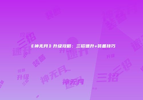 《神无月》升级攻略：三招速升+装备技巧