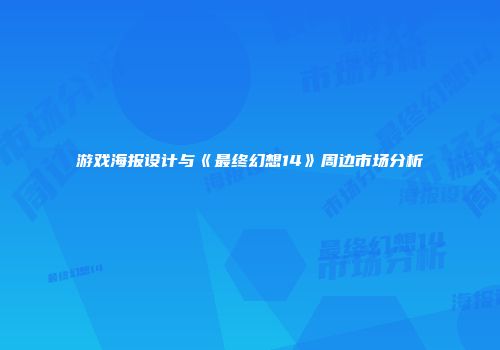 游戏海报设计与《最终幻想14》周边市场分析