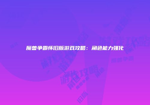 魔兽争霸怀旧版游戏攻略：角色能力强化