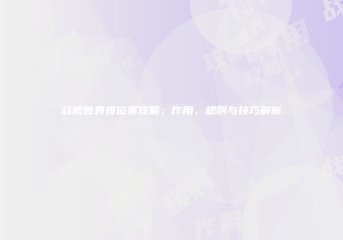战舰世界排位赛攻略：作用、规则与技巧解析