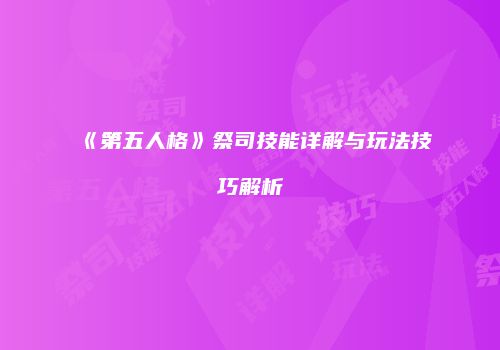 《第五人格》祭司技能详解与玩法技巧解析