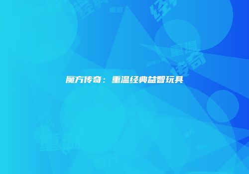 魔方传奇：重温经典益智玩具