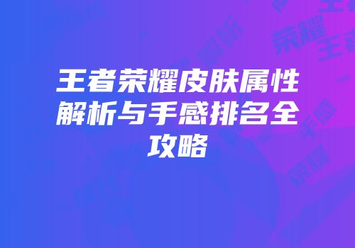 王者荣耀皮肤属性解析与手感排名全攻略