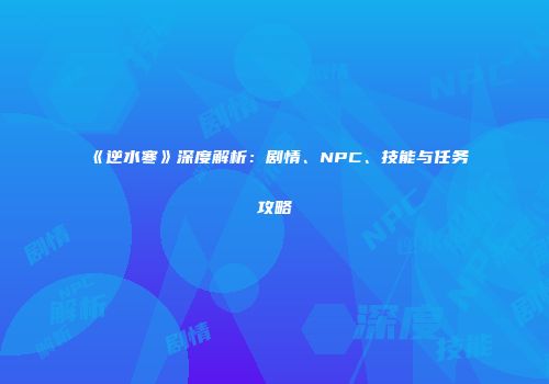 《逆水寒》深度解析：剧情、NPC、技能与任务攻略