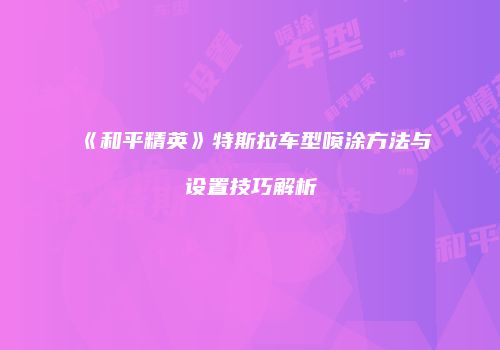 《和平精英》特斯拉车型喷涂方法与设置技巧解析