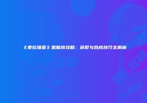 《泰拉瑞亚》恶魔搞攻略：获取与合成技巧全解析