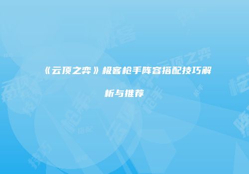 《云顶之弈》极客枪手阵容搭配技巧解析与推荐