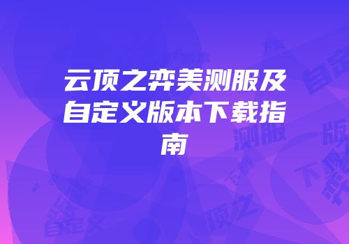 云顶之弈美测服及自定义版本下载指南