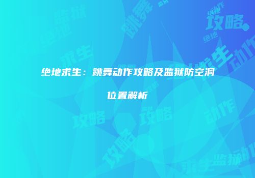 绝地求生：跳舞动作攻略及监狱防空洞位置解析