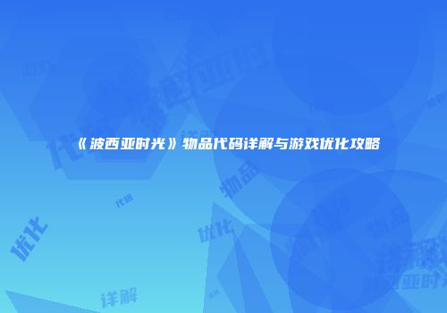 《波西亚时光》物品代码详解与游戏优化攻略