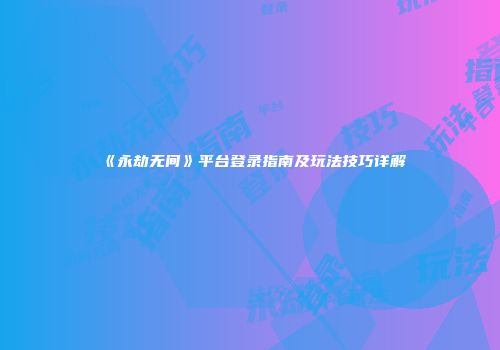 《永劫无间》平台登录指南及玩法技巧详解