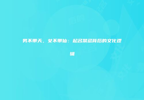 男不带天，女不带仙：起名禁忌背后的文化逻辑
