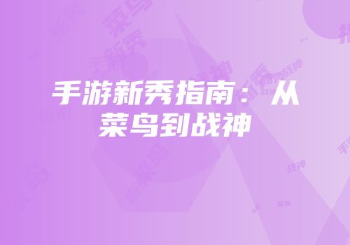 手游新秀指南：从菜鸟到战神