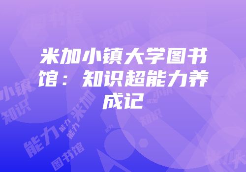 米加小镇大学图书馆：知识超能力养成记