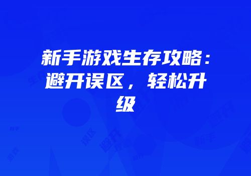 新手游戏生存攻略：避开误区，轻松升级