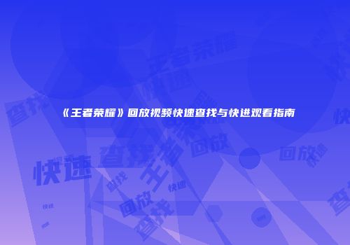 《王者荣耀》回放视频快速查找与快进观看指南