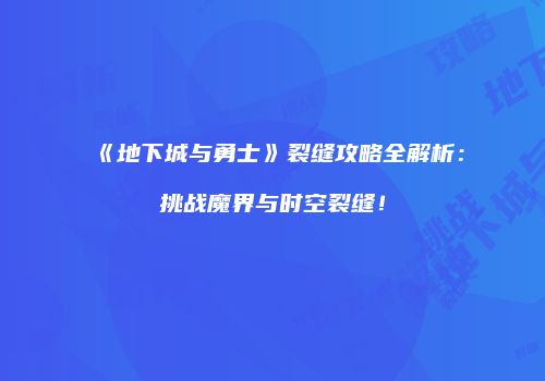 《地下城与勇士》裂缝攻略全解析：挑战魔界与时空裂缝！